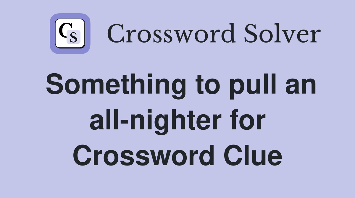 Something to pull an all-nighter for Crossword Clue