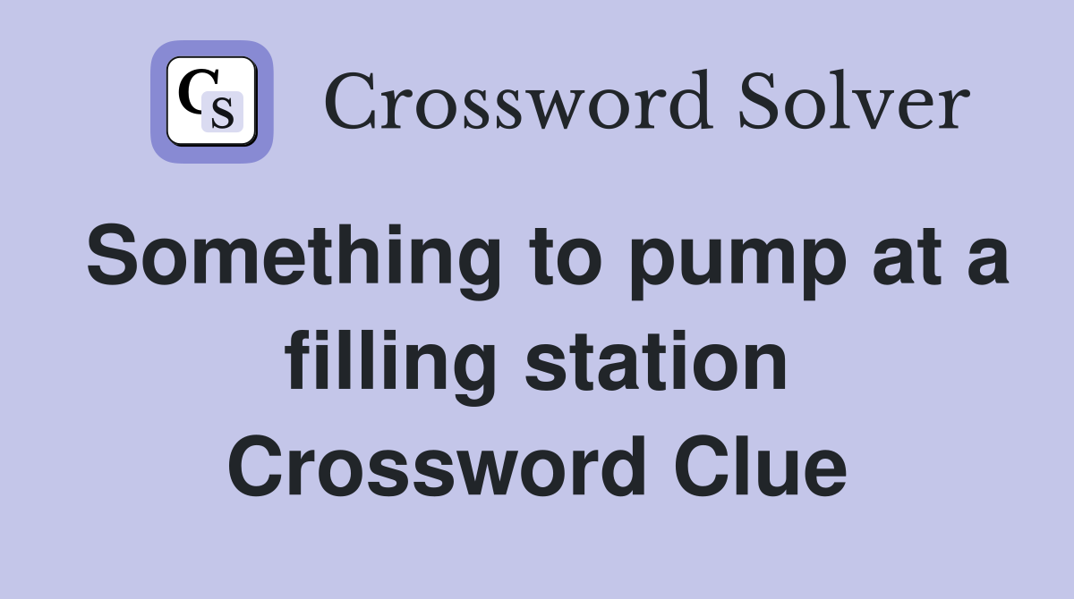 Something to pump at a filling station Crossword Clue
