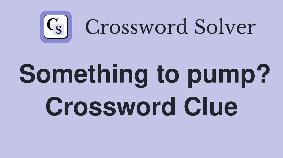 Something to pump? Crossword Clue
