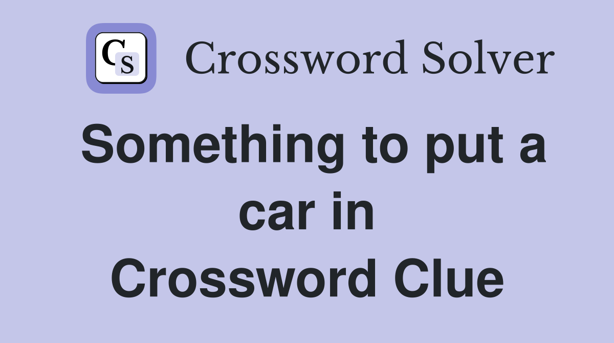 Something to put a car in Crossword Clue