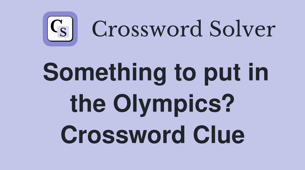 Something to put in the Olympics? Crossword Clue