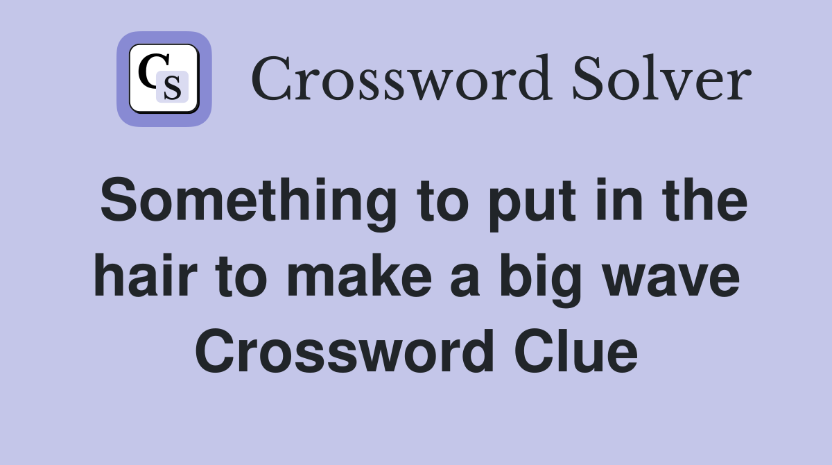 Something to put in the hair to make a big wave Crossword Clue