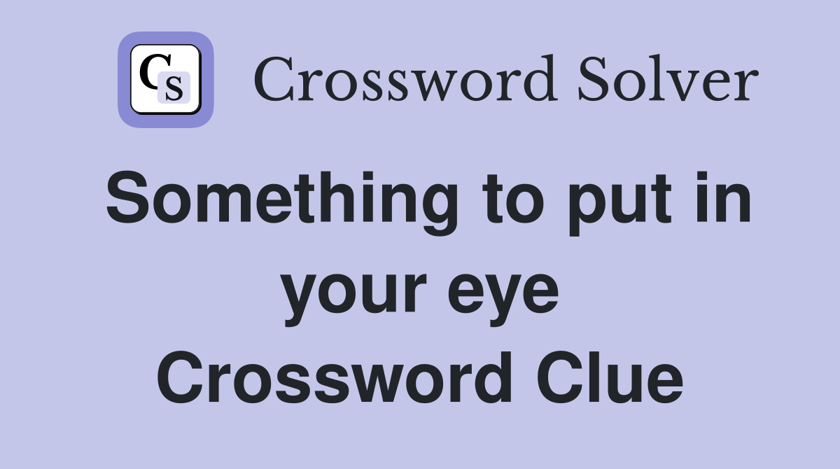 Something to put in your eye Crossword Clue
