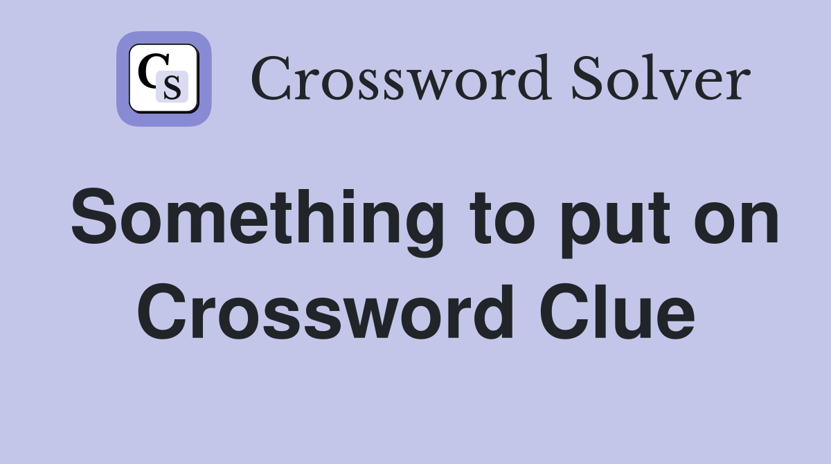 Something to put on Crossword Clue