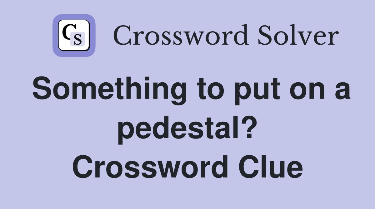 Something to put on a pedestal? Crossword Clue