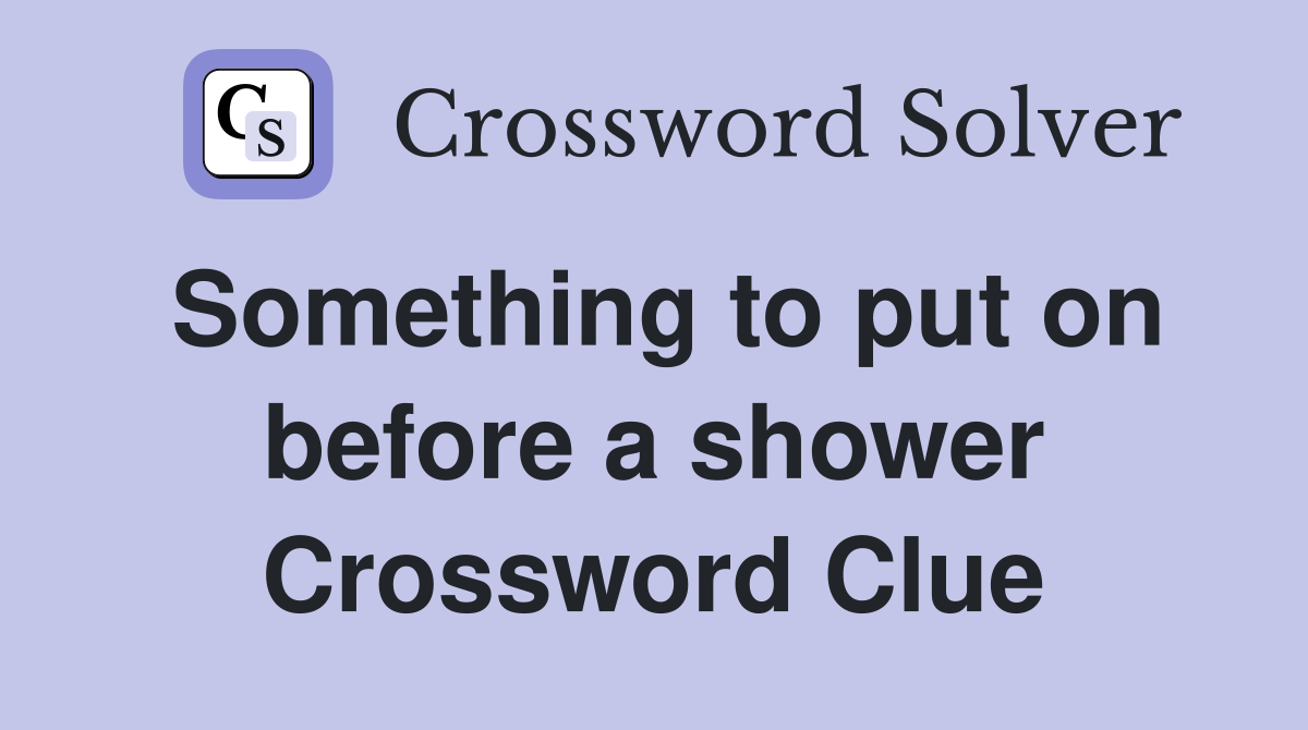 Something to put on before a shower Crossword Clue