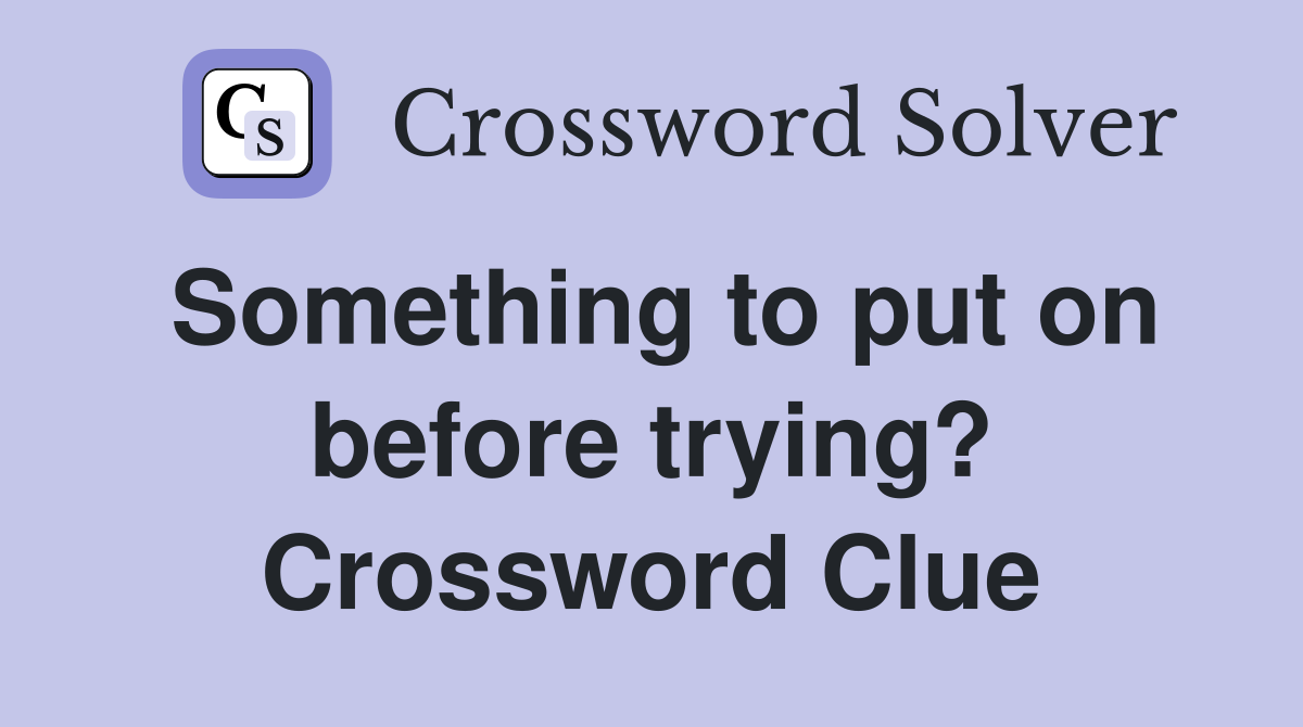 Something to put on before trying? Crossword Clue