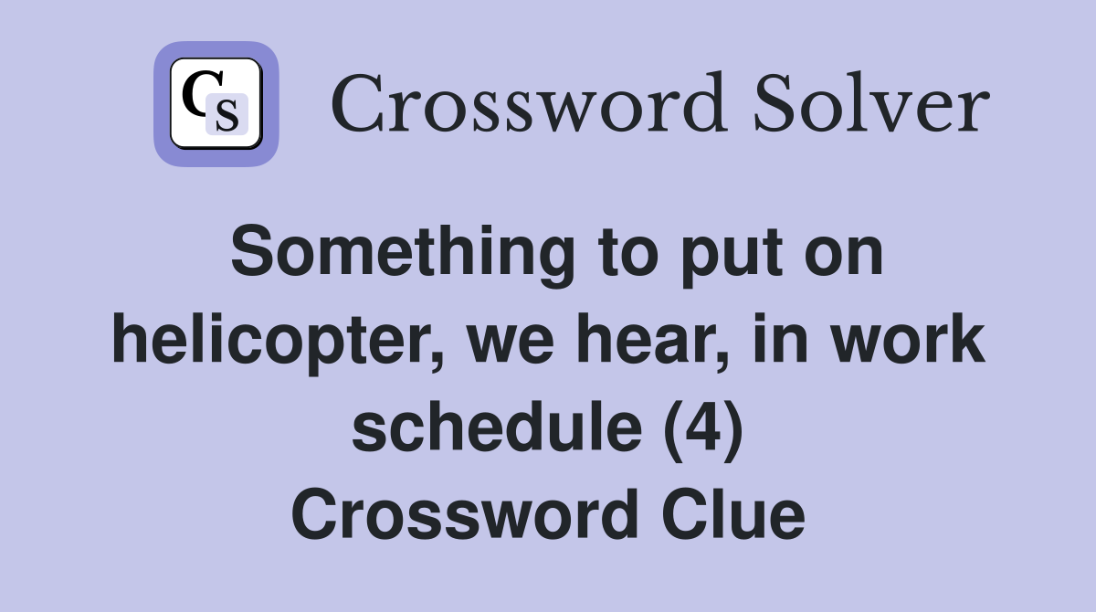 Something to put on helicopter, we hear, in work schedule (4) Crossword Clue