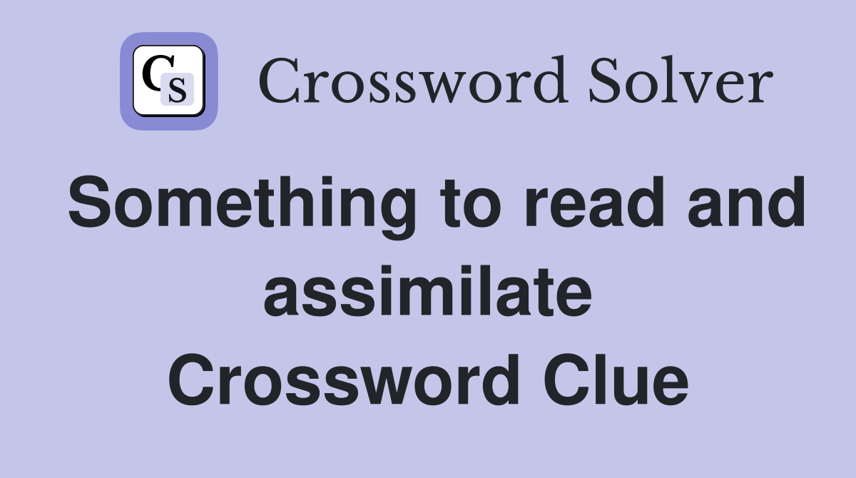 Something to read and assimilate Crossword Clue
