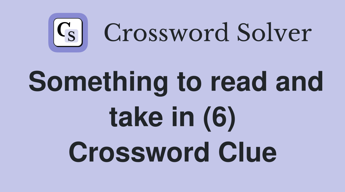 Something to read and take in (6) Crossword Clue
