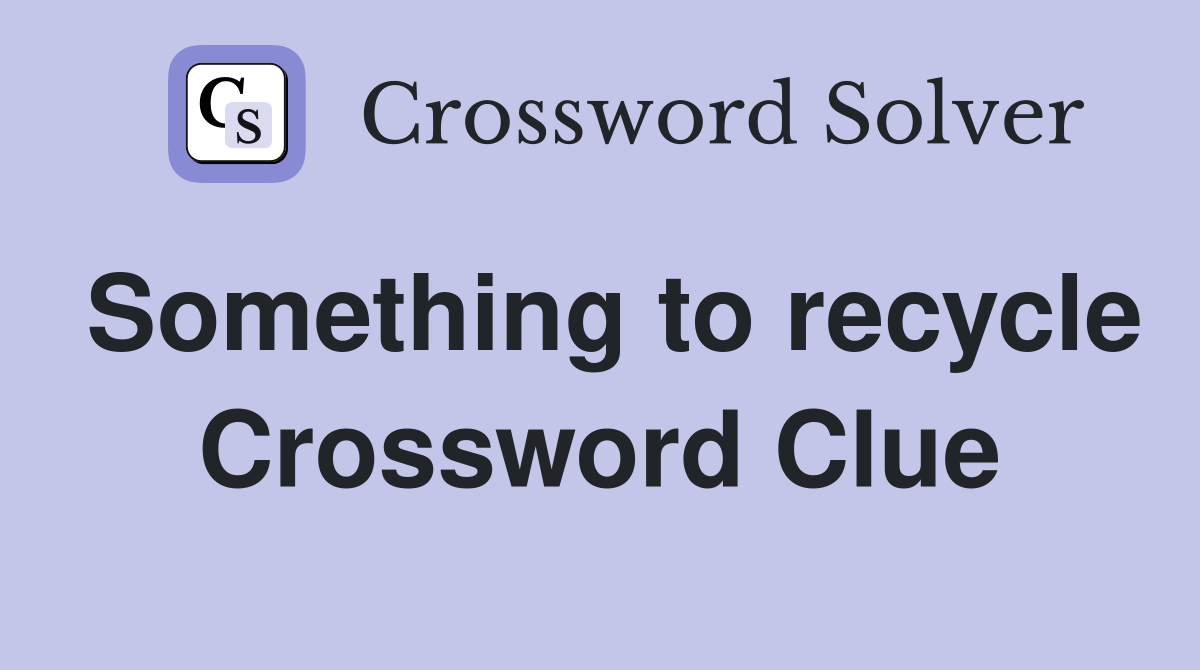 Something to recycle Crossword Clue