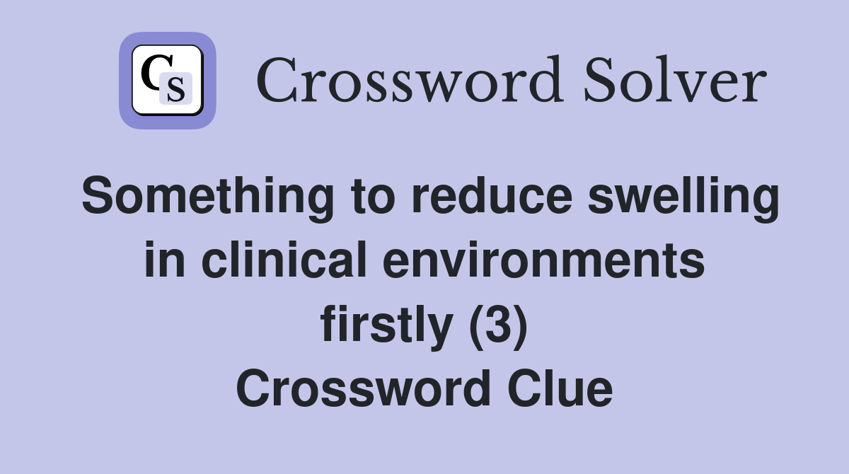 Something to reduce swelling in clinical environments firstly (3) Crossword Clue
