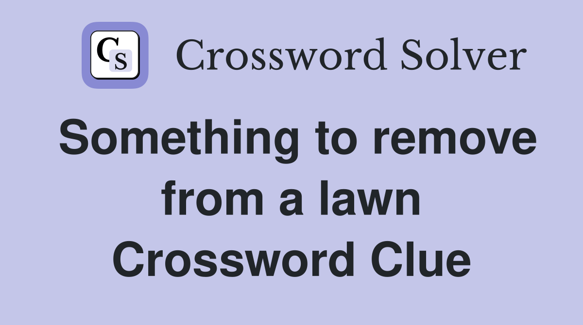 Something to remove from a lawn Crossword Clue