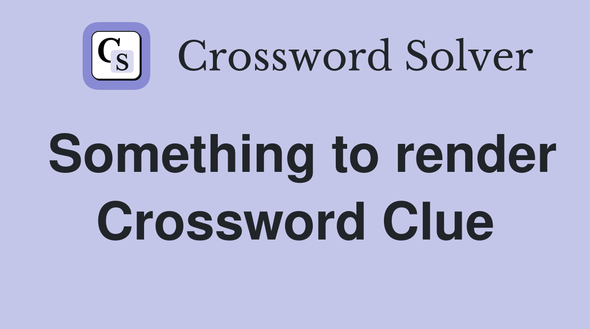 Something to render Crossword Clue