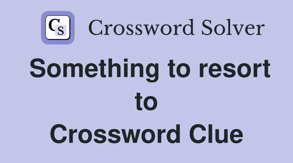 Something to resort to Crossword Clue