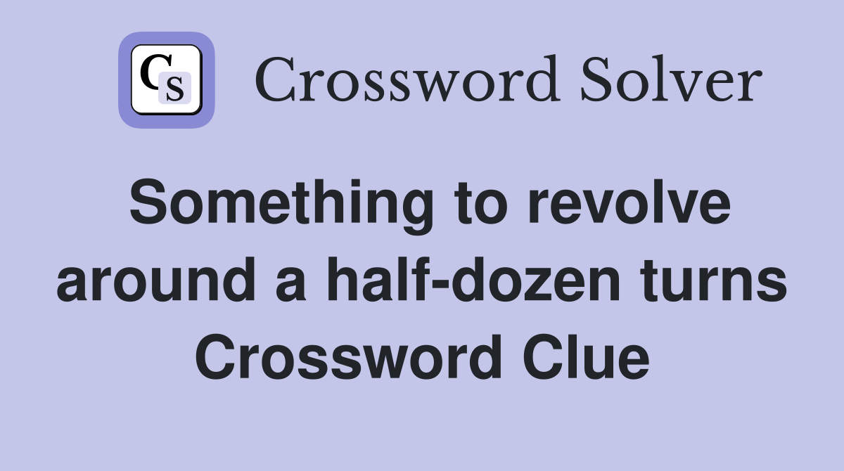 Something to revolve around a half-dozen turns Crossword Clue