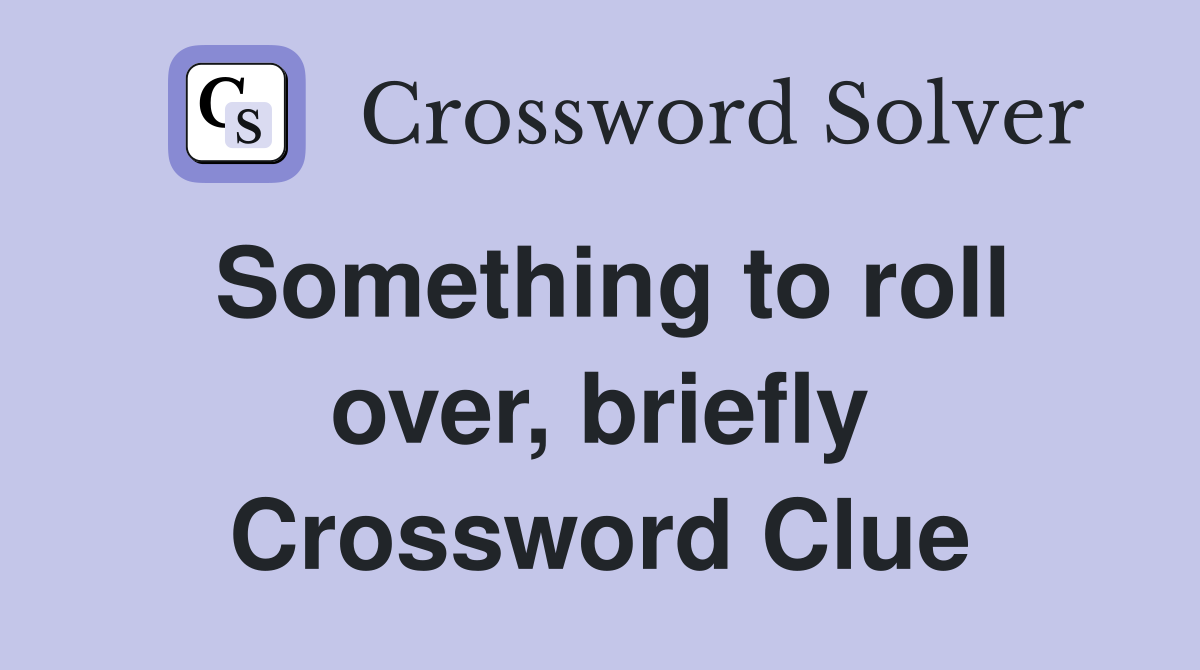 Something to roll over, briefly Crossword Clue