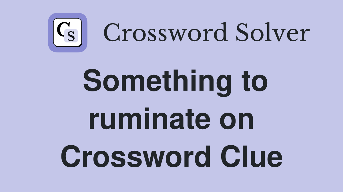 Something to ruminate on Crossword Clue