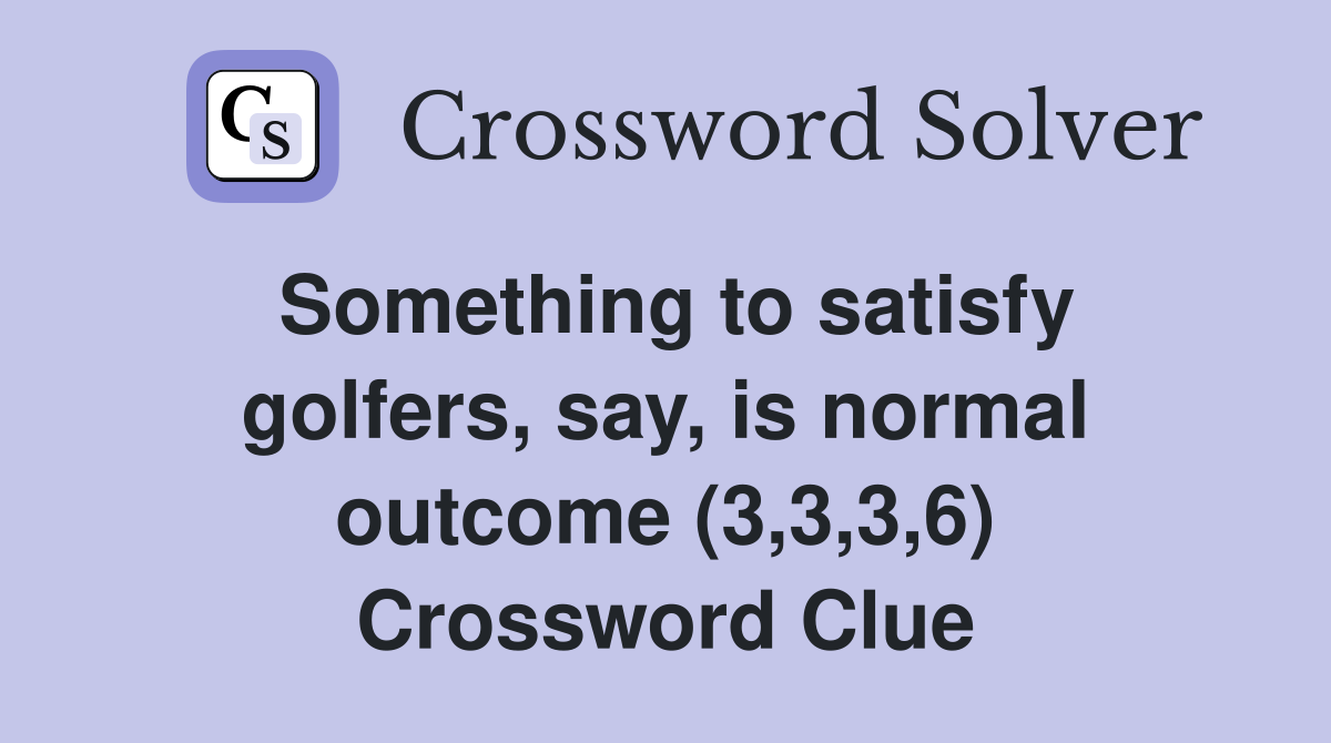 Something to satisfy golfers, say, is normal outcome (3,3,3,6) Crossword Clue