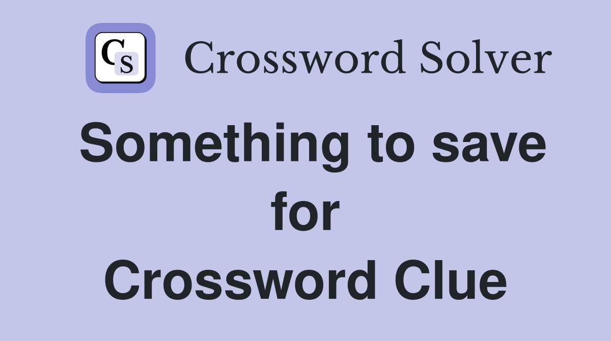 Something to save for Crossword Clue