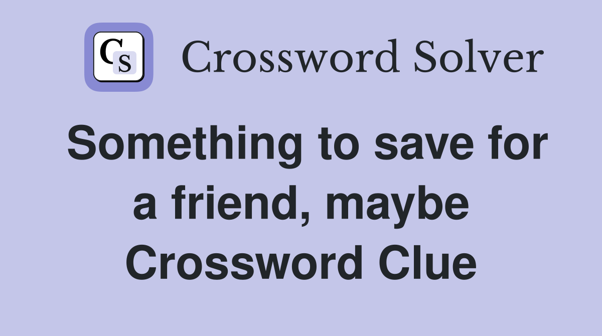 Something to save for a friend, maybe Crossword Clue