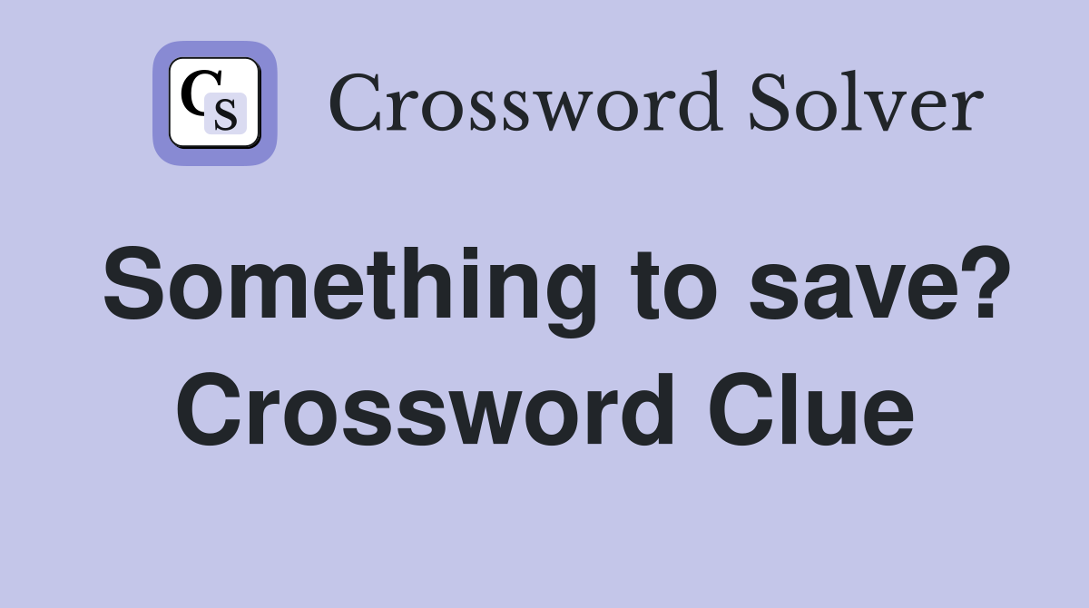 Something to save? Crossword Clue