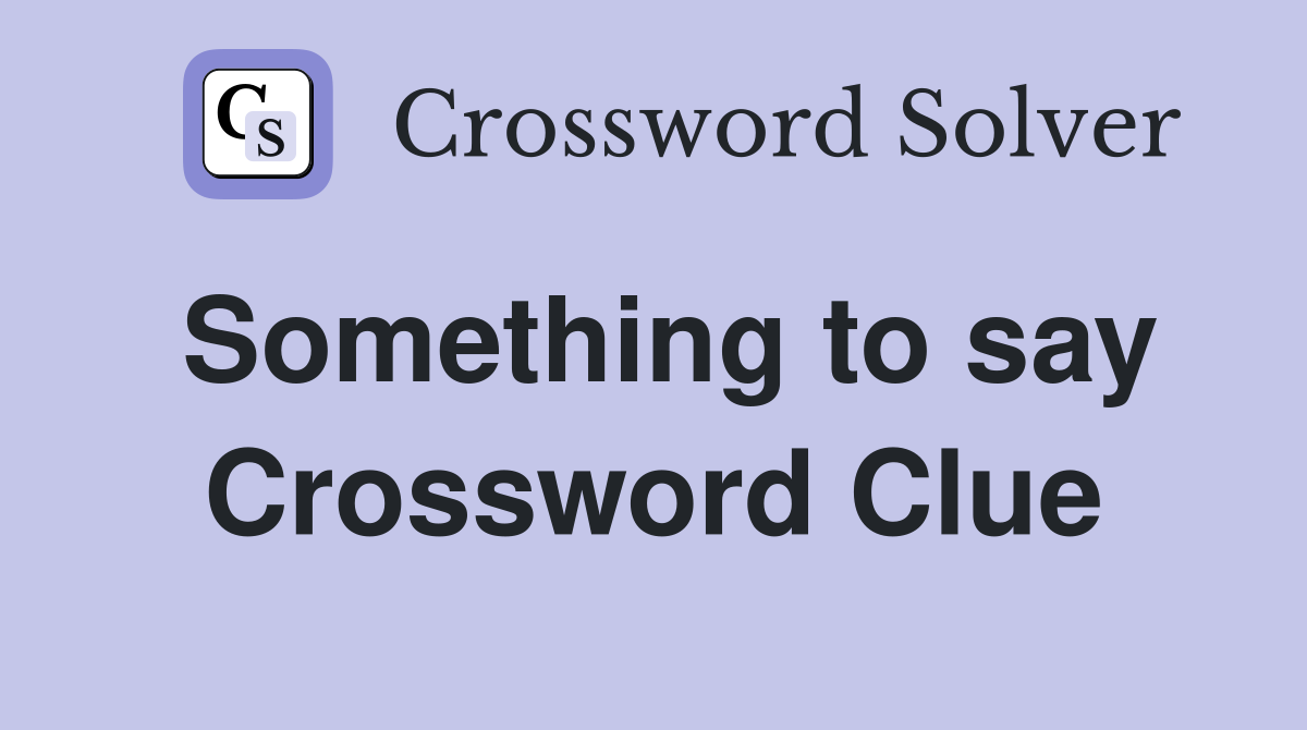 Something to say Crossword Clue