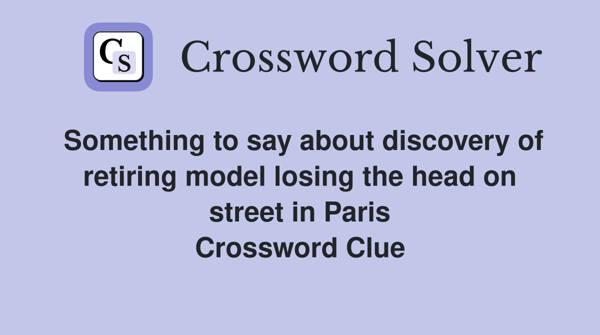 Something to say about discovery of retiring model losing the head on street in Paris Crossword Clue