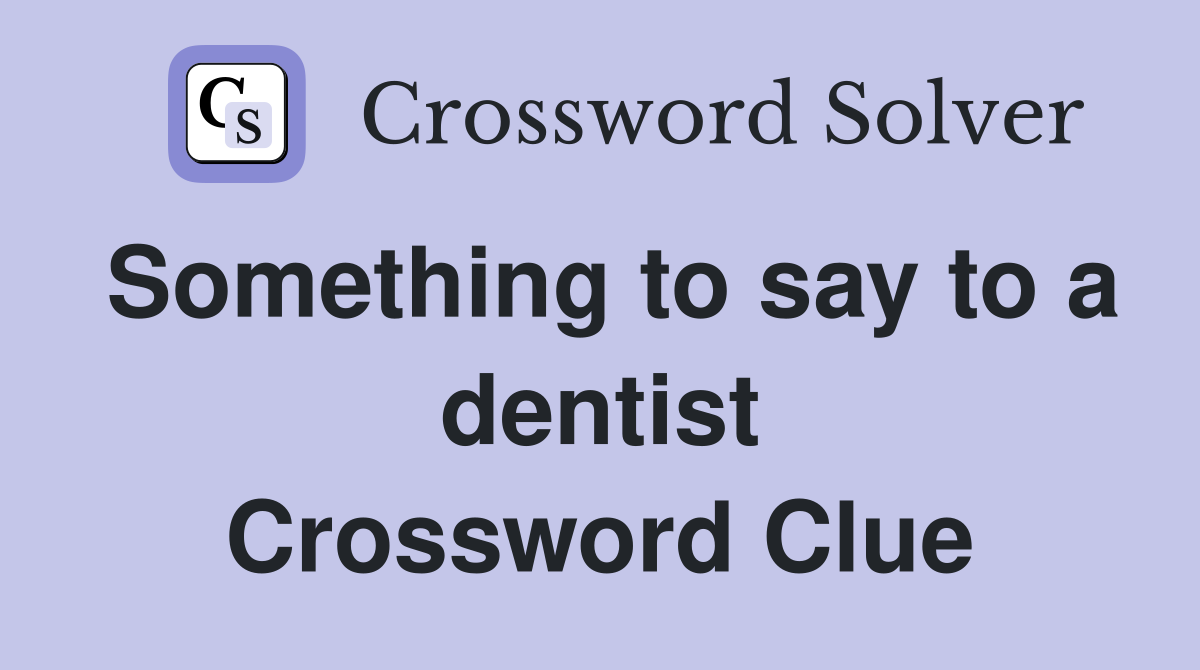 Something to say to a dentist Crossword Clue