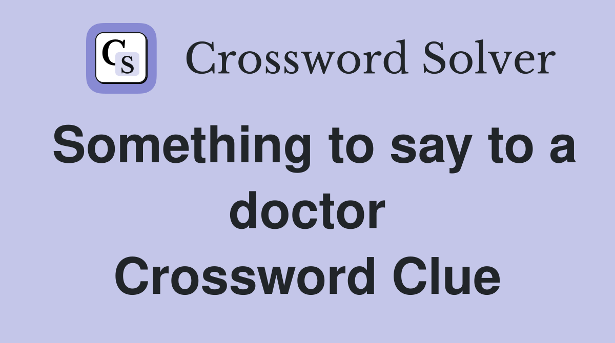 Something to say to a doctor Crossword Clue