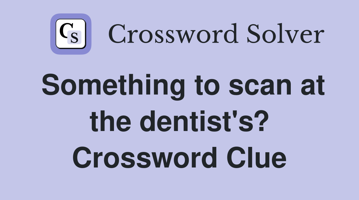 Something to scan at the dentist's? Crossword Clue