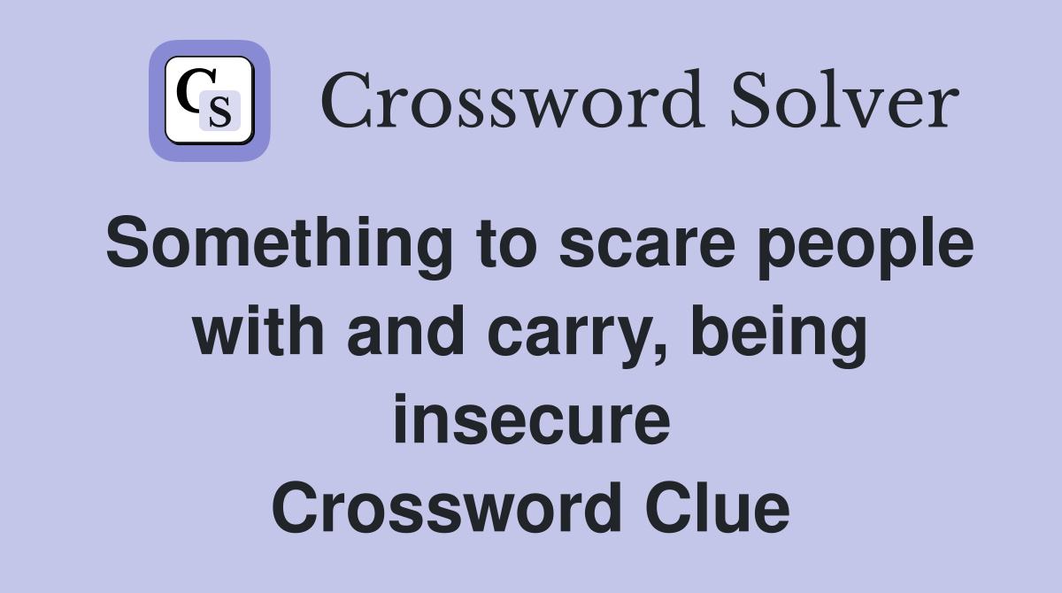 Something to scare people with and carry, being insecure Crossword Clue