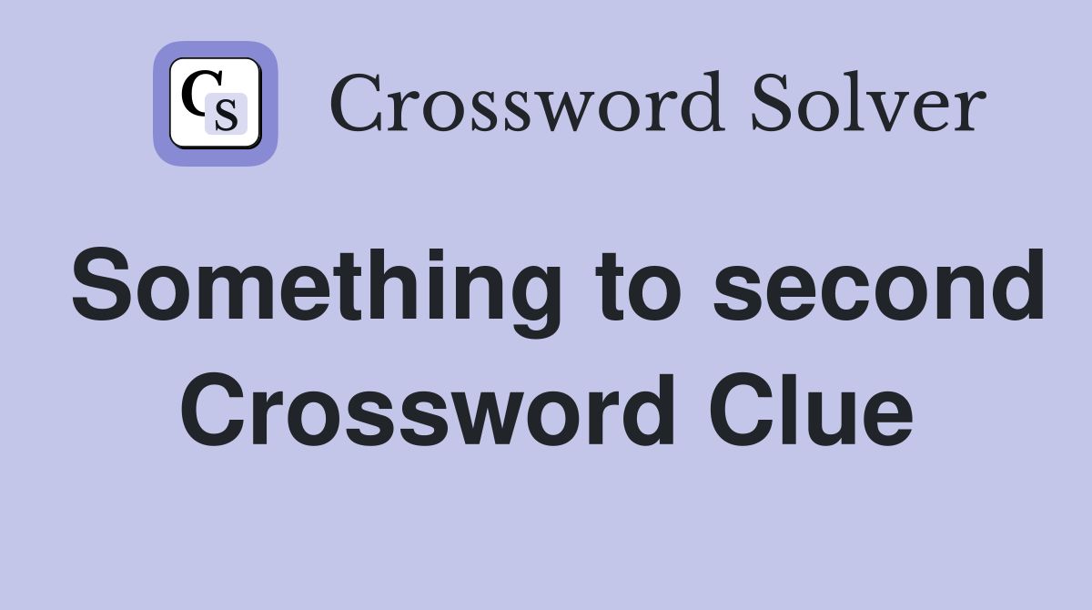 Something to second Crossword Clue