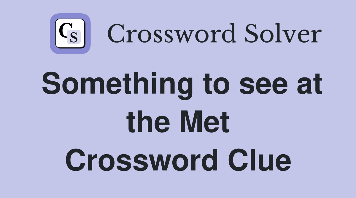Something to see at the Met Crossword Clue