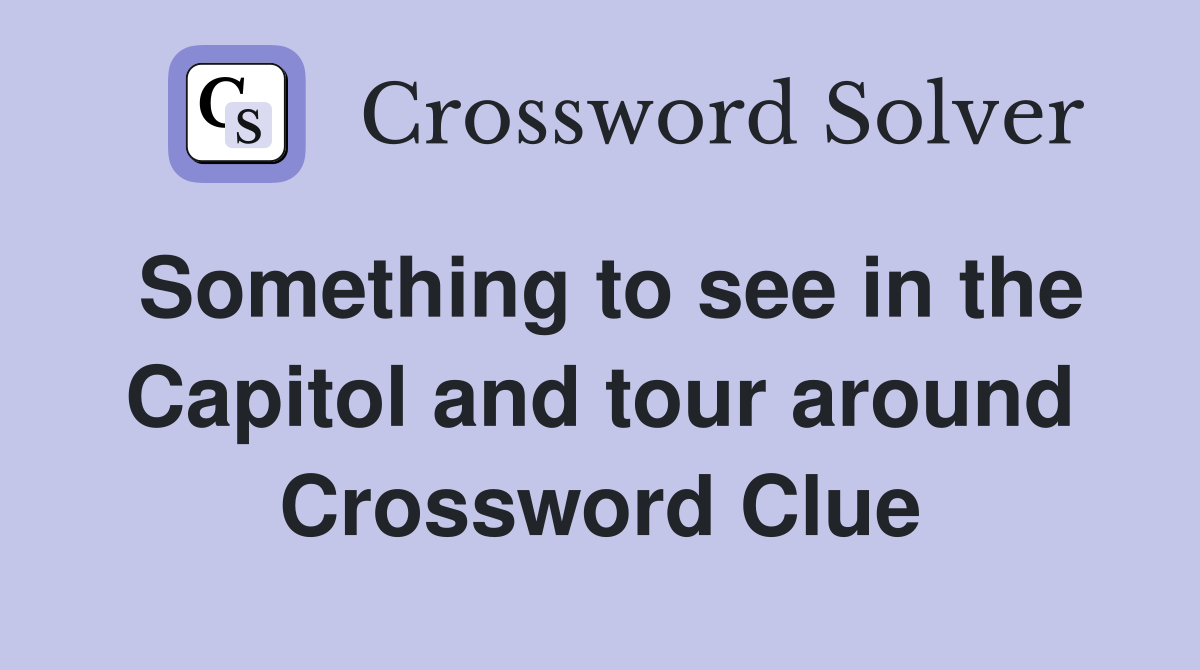 Something to see in the Capitol and tour around Crossword Clue