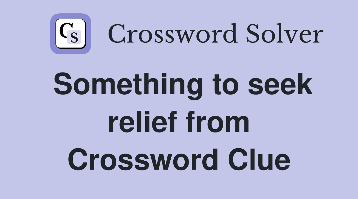 Something to seek relief from Crossword Clue