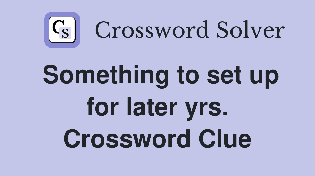 Something to set up for later yrs. Crossword Clue