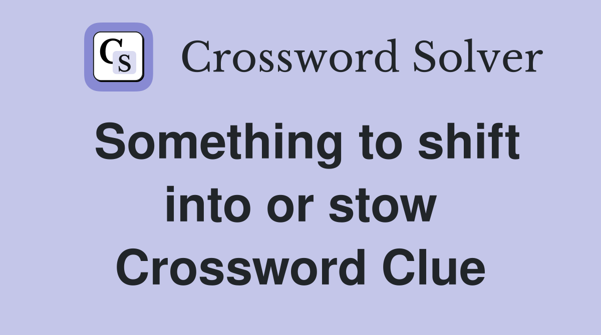 Something to shift into or stow Crossword Clue