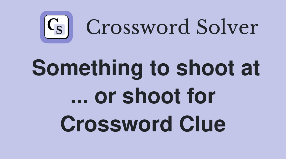 Something to shoot at ... or shoot for Crossword Clue
