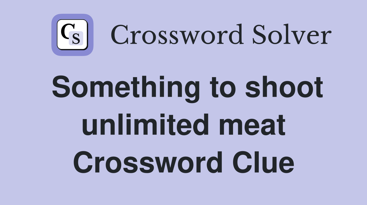 Something to shoot unlimited meat Crossword Clue