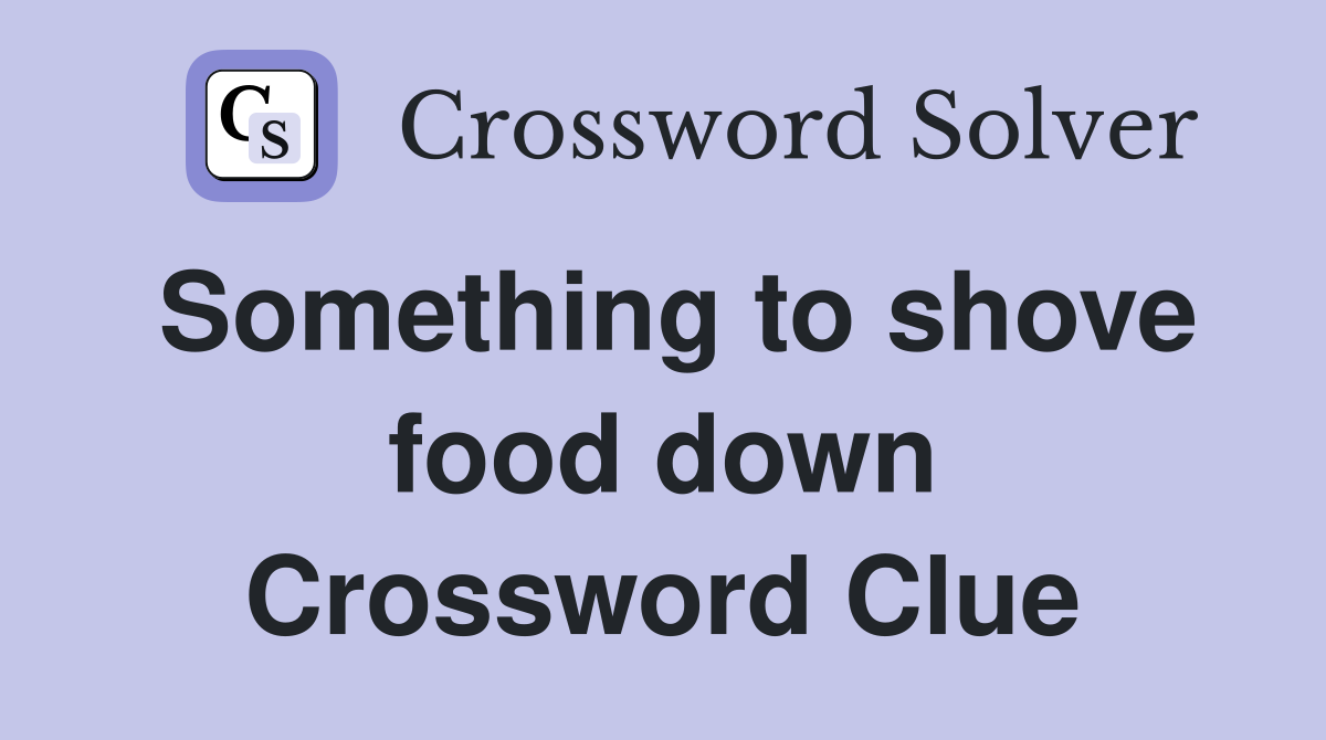 Something to shove food down Crossword Clue