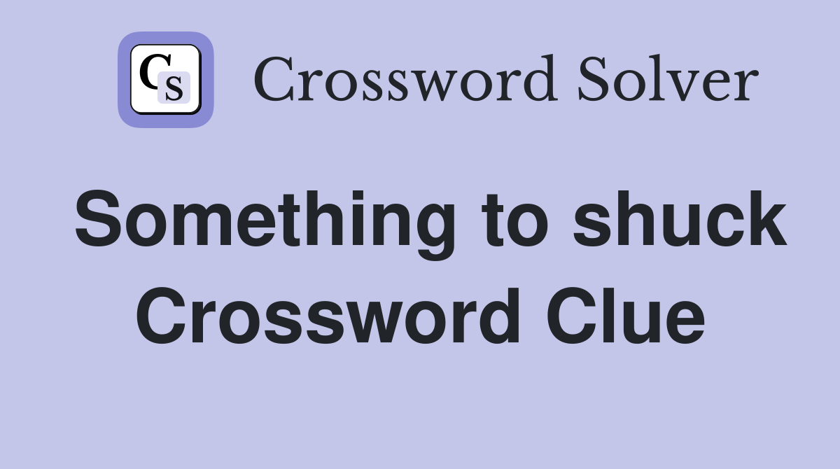 Something to shuck Crossword Clue
