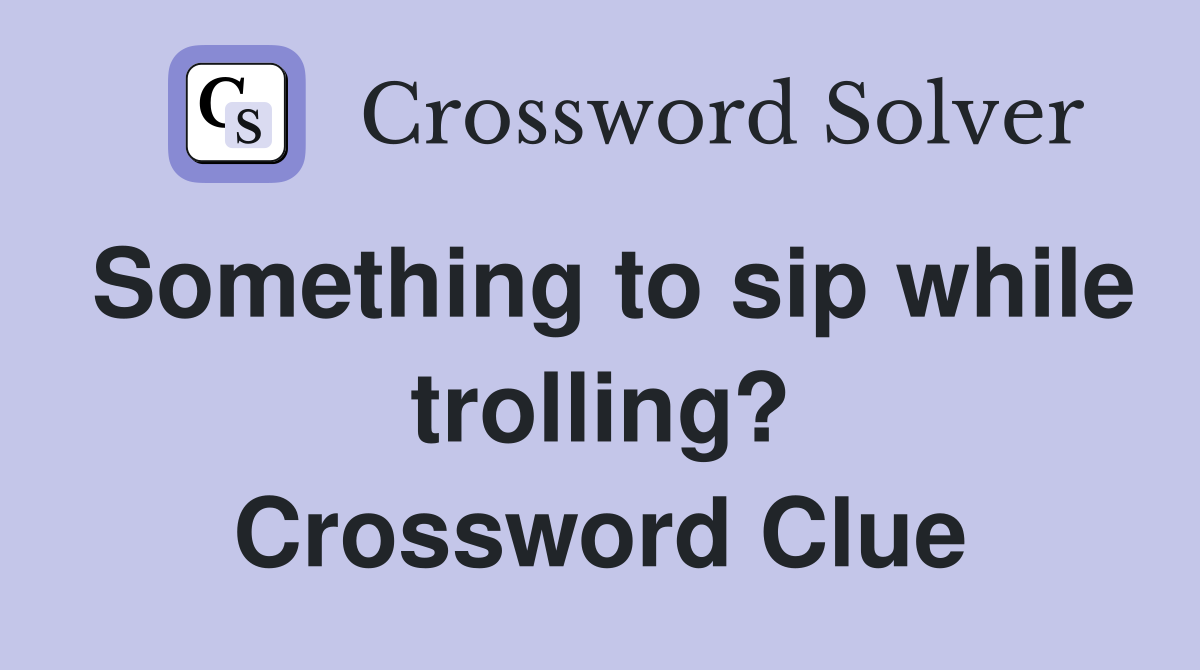 Something to sip while trolling? Crossword Clue