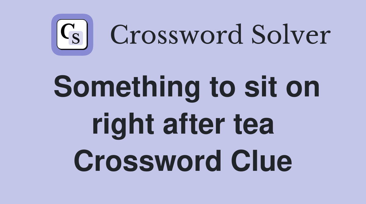 Something to sit on right after tea Crossword Clue