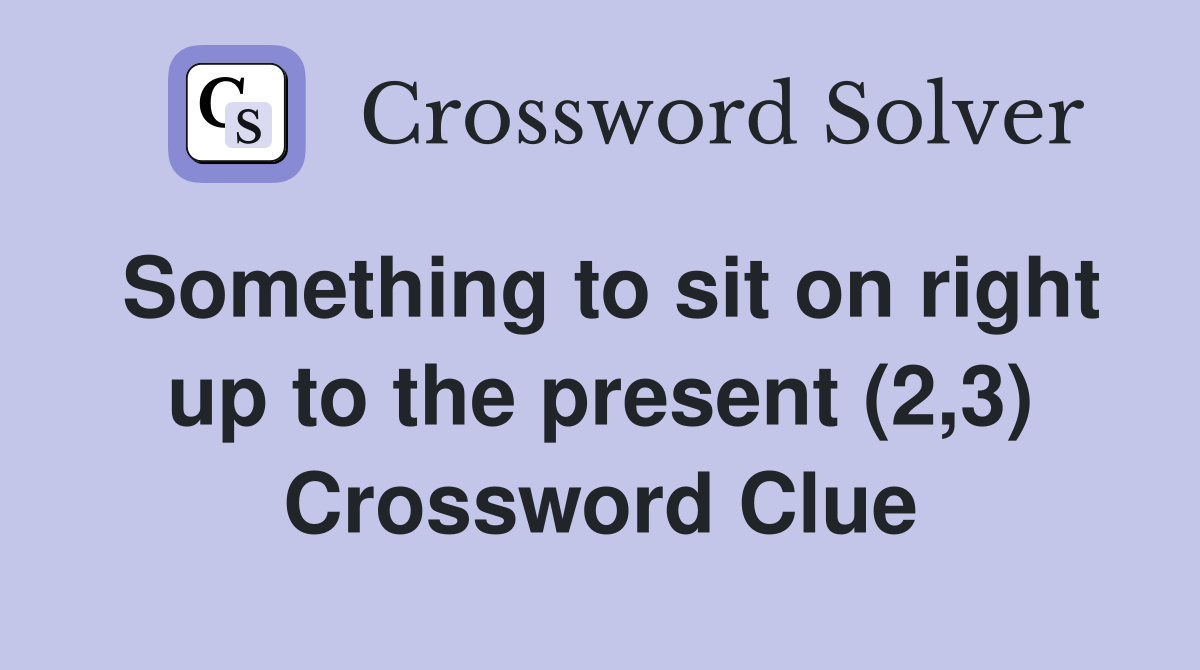 Something to sit on right up to the present (2,3) Crossword Clue