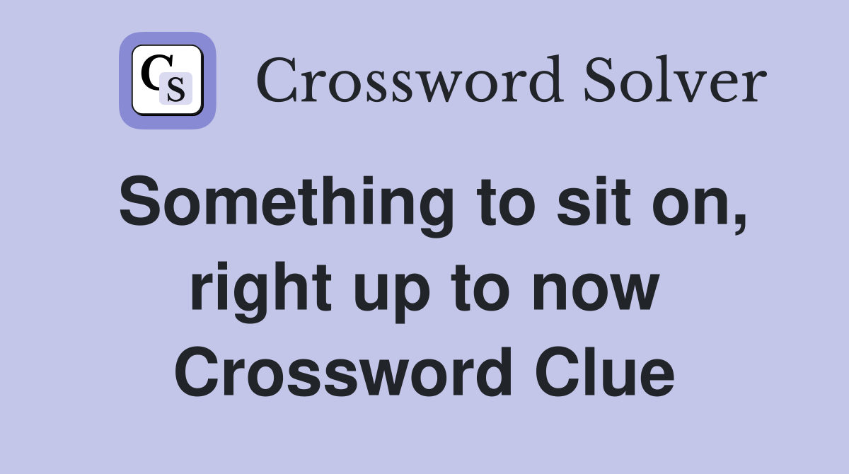 Something to sit on, right up to now Crossword Clue