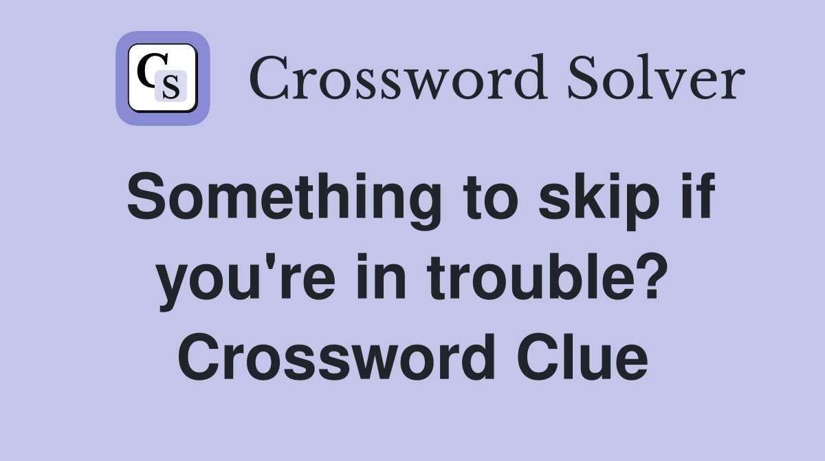 Something to skip if you're in trouble? Crossword Clue