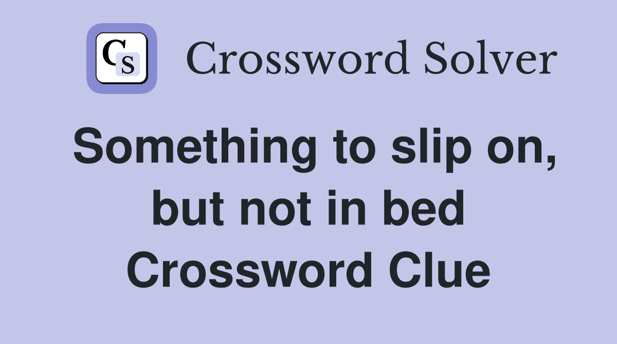 Something to slip on, but not in bed Crossword Clue