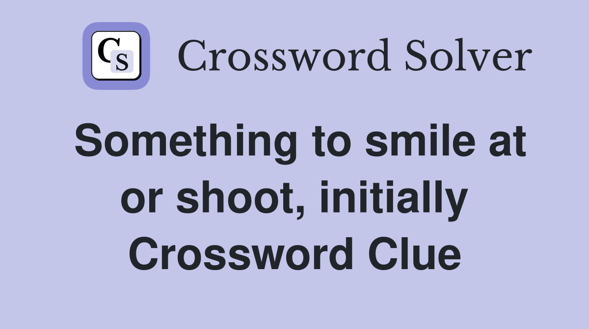 Something to smile at or shoot, initially Crossword Clue