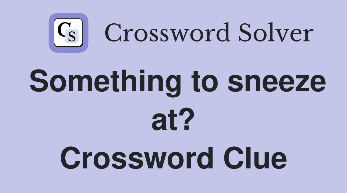 Something to sneeze at? Crossword Clue